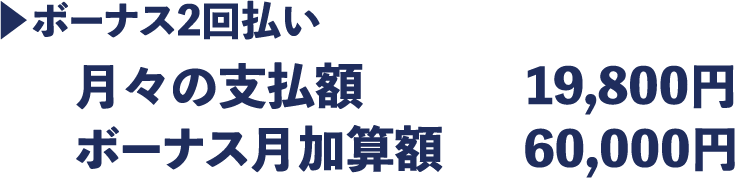 ボーナス2回払い 月々の支払額 9,800円 ボーナス月加算額 60,000円